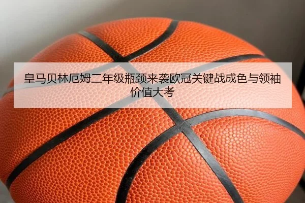 皇马贝林厄姆二年级瓶颈来袭欧冠关键战成色与领袖价值大考
